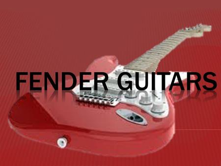 ♫ Named after and started by: Leo Fender ♫ For more than four decades, Fender electric guitars and amplifiers have had a tremendous influence on the.