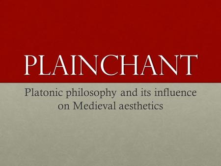 Plainchant Platonic philosophy and its influence on Medieval aesthetics.