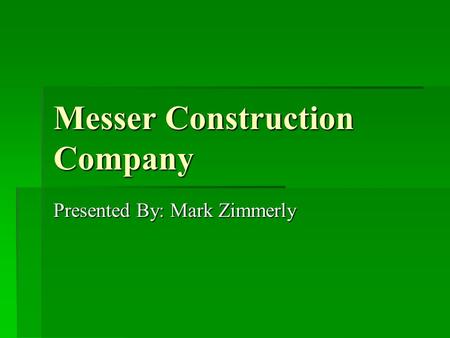 Messer Construction Company Presented By: Mark Zimmerly.