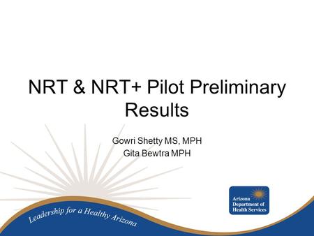 NRT & NRT+ Pilot Preliminary Results Gowri Shetty MS, MPH Gita Bewtra MPH.