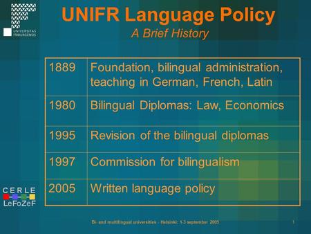 Bi- and multilingual universities - Helsinki: 1-3 september 20051 UNIFR Language Policy A Brief History 1889Foundation, bilingual administration, teaching.