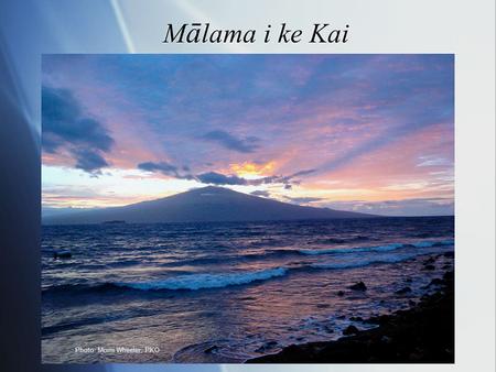 M ā lama i ke Kai Photo: Momi Wheeler, PKO. Unit Essential Question How can we m ā lama (care for) our ocean environment and have enough fish for today.