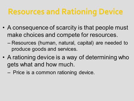 A consequence of scarcity is that people must make choices and compete for resources. –Resources (human, natural, capital) are needed to produce goods.