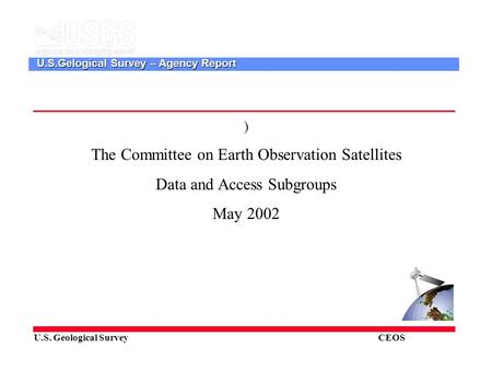 U.S. Geological Survey CEOS U.S.Gelogical Survey – Agency Report ) The Committee on Earth Observation Satellites Data and Access Subgroups May 2002.