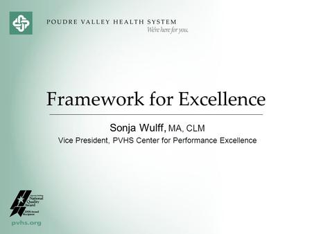 Framework for Excellence Sonja Wulff, MA, CLM Vice President, PVHS Center for Performance Excellence.