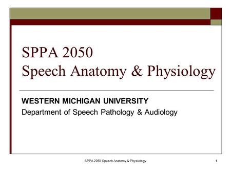 SPPA 2050 Speech Anatomy & Physiology1 WESTERN MICHIGAN UNIVERSITY Department of Speech Pathology & Audiology.