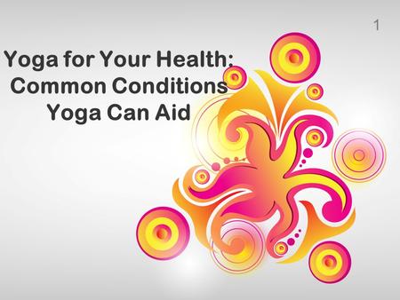 1 Yoga for Your Health: Common Conditions Yoga Can Aid.