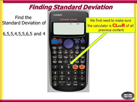 Find the Standard Deviation of 6,5,5,4,5,5,6,5 and 4 Finding Standard Deviation We first need to make sure the calculator is CL ea R of all previous content.