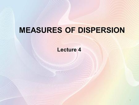 MEASURES OF DISPERSION 1 Lecture 4. 2 Objectives Explain the importance of measures of dispersion. Compute and interpret the range, the mean deviation,