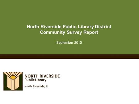 NORTH RIVERSIDE Public Library North Riverside, IL North Riverside Public Library District Community Survey Report September 2015.