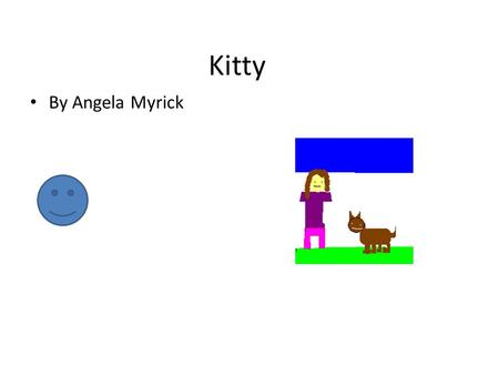 Kitty By Angela Myrick. Copyright Copyright ©2013 by Angela myrick All right reserved. This book or any portion there of may not be reproduced or used.