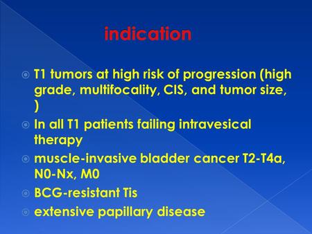  T1 tumors at high risk of progression (high grade, multifocality, CIS, and tumor size, )  In all T1 patients failing intravesical therapy  muscle-invasive.