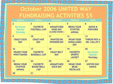 October 2006 UNITED WAY FUNDRAISING ACTIVITIES $5 MONDAYTUESDAYWEDNESDAYTHURSDAYFRIDAY 2 No School Teacher Workday 3 FAVORITE FOOTBALL CAP 4 MISMATCHED.