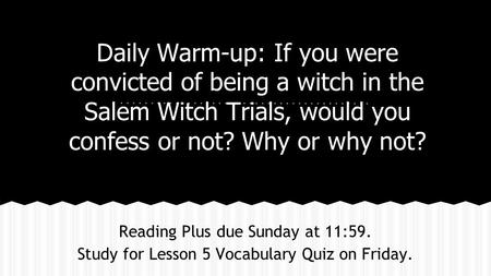 Daily Warm-up: If you were convicted of being a witch in the Salem Witch Trials, would you confess or not? Why or why not? Reading Plus due Sunday at 11:59.