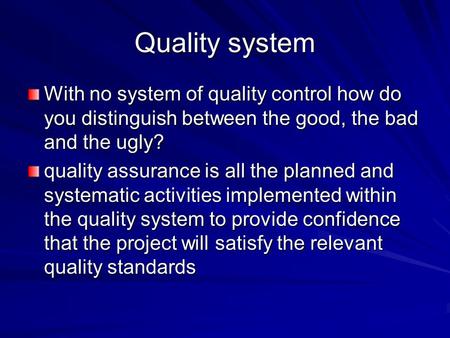 Quality system With no system of quality control how do you distinguish between the good, the bad and the ugly? quality assurance is all the planned and.