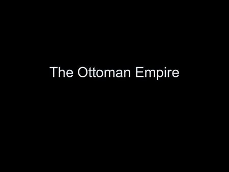 The Ottoman Empire. Osman given Land Anatolian Peninsula (Turkey) Founds the Ottoman Empire.