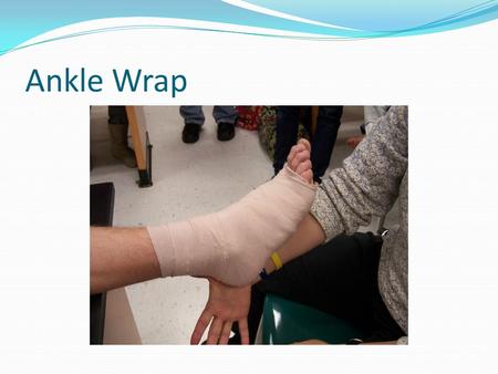 Ankle Wrap.  Use a 4 inch single wrap  Begin wrapping at the toes  Move up towards the heart  Pull wrap 1 ½ times its original length.