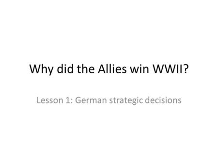 Why did the Allies win WWII? Lesson 1: German strategic decisions.