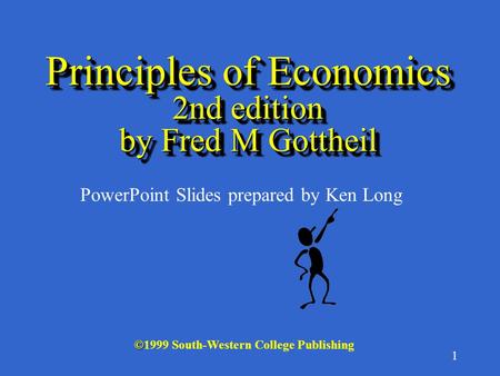 1 © ©1999 South-Western College Publishing PowerPoint Slides prepared by Ken Long Principles of Economics 2nd edition by Fred M Gottheil.