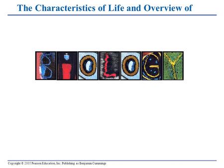 Copyright © 2005 Pearson Education, Inc. Publishing as Benjamin Cummings The Characteristics of Life and Overview of.