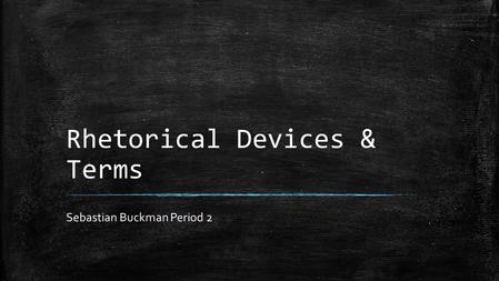 Rhetorical Devices & Terms Sebastian Buckman Period 2.