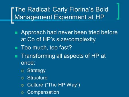 The Radical: Carly Fiorina’s Bold Management Experiment at HP Approach had never been tried before at Co of HP’s size/complexity Too much, too fast? Transforming.