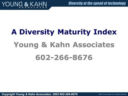 Copyright Young & Kahn Associates. 2003 602-266-8676 A Diversity Maturity Index Young & Kahn Associates 602-266-8676.