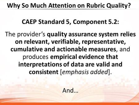 Why So Much Attention on Rubric Quality? CAEP Standard 5, Component 5.2: The provider’s quality assurance system relies on relevant, verifiable, representative,