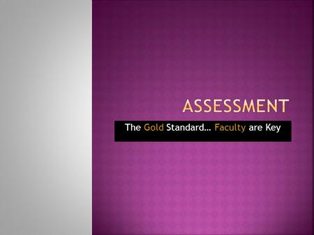 The Gold Standard… Faculty are Key.  Annual Assessment based on 2010-11  Address each SLO  Be specific, measurable, student- focused  Align the new.