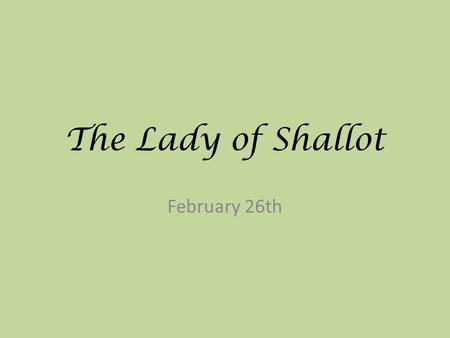 The Lady of Shallot February 26th. About the Story Published in 1832 by Alfred, Lord Tennyson Set in Arthurian England Often viewed as a social commentary.