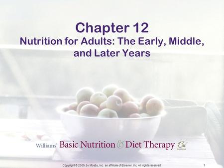 Copyright © 2009, by Mosby, Inc. an affiliate of Elsevier, Inc. All rights reserved.1 Chapter 12 Nutrition for Adults: The Early, Middle, and Later Years.