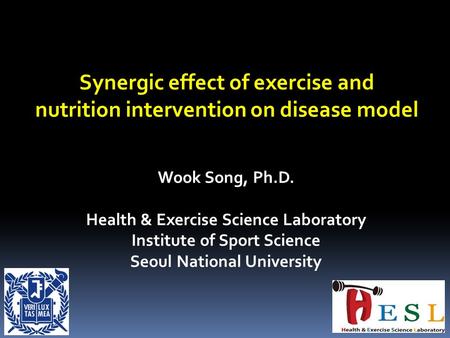 Synergic effect of exercise and nutrition intervention on disease model Wook Song, Ph.D. Health & Exercise Science Laboratory Institute of Sport Science.