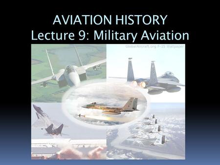 AVIATION HISTORY Lecture 9: Military Aviation. What is Military Aviation??  Military aviation is used to attack or defend a country through the sky.