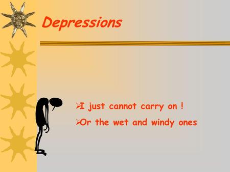 Depressions  I just cannot carry on !  Or the wet and windy ones.