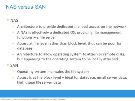 EMC Proven Professional. Copyright © 2012 EMC Corporation. All Rights Reserved. NAS versus SAN NAS – Architecture to provide dedicated file level access.