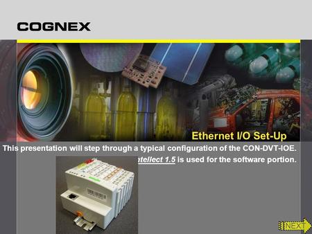 Ethernet I/O Set-Up This presentation will step through a typical configuration of the CON-DVT-IOE. Intellect 1.5 is used for the software portion. NEXT.