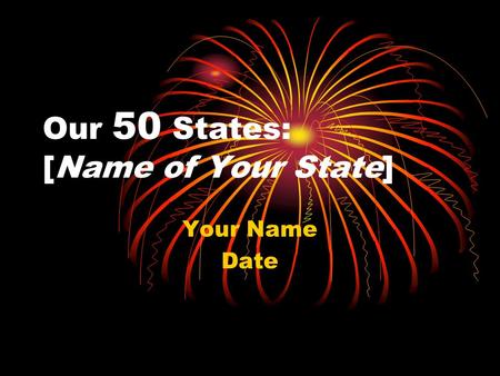 Our 50 States: [Name of Your State] Your Name Date.