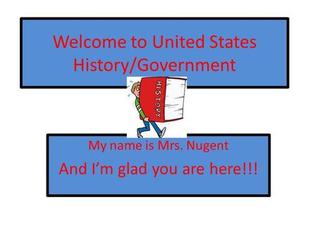 Welcome to United States History/Government My name is Mrs. Nugent And I’m glad you are here!!!