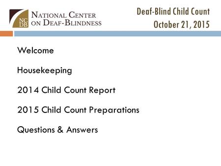 Deaf-Blind Child Count October 21, 2015 Welcome Housekeeping 2014 Child Count Report 2015 Child Count Preparations Questions & Answers.