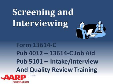 TAX-AIDE Screening and Interviewing Form 13614-C Pub 4012 – 13614-C Job Aid Pub 5101 –Intake/Interview And Quality Review Training.