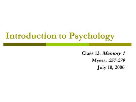 Introduction to Psychology Class 13: Memory 1 Myers: 257-279 July 10, 2006.