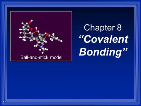 1 Chapter 8 “Covalent Bonding” Ball-and-stick model.