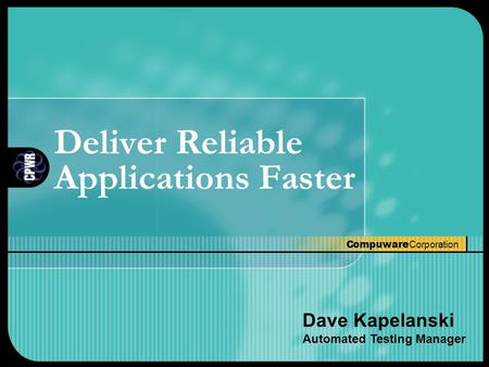 Compuware Corporation Deliver Reliable Applications Faster Dave Kapelanski Automated Testing Manager.