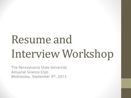 Resume and Interview Workshop The Pennsylvania State University Actuarial Science Club Wednesday, September 9 th, 2015.