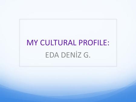 MY CULTURAL PROFILE: EDA DENİZ G.. City And Country TurkeyIstanbul.