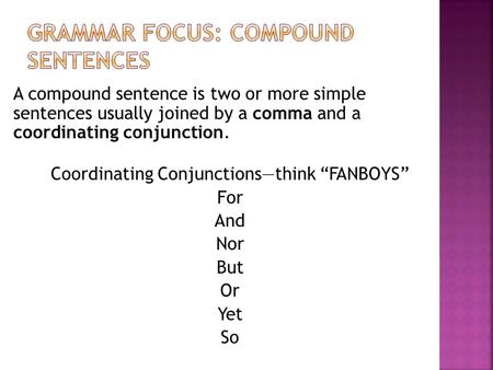 A compound sentence is two or more simple sentences usually joined by a comma and a coordinating conjunction. Coordinating Conjunctions—think “FANBOYS”