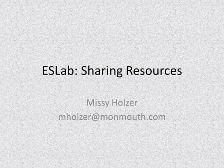 ESLab: Sharing Resources Missy Holzer