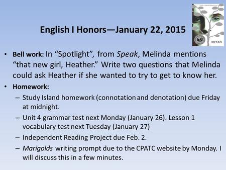 English I Honors—January 22, 2015 Bell work: In “Spotlight”, from Speak, Melinda mentions “that new girl, Heather.” Write two questions that Melinda could.