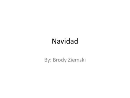 Navidad By: Brody Ziemski. Navidad Navidad means Christmas.