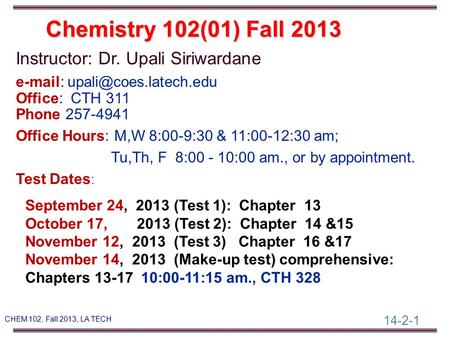 14-2-1 CHEM 102, Fall 2013, LA TECH Instructor: Dr. Upali Siriwardane   Office: CTH 311 Phone 257-4941 Office Hours: M,W 8:00-9:30.